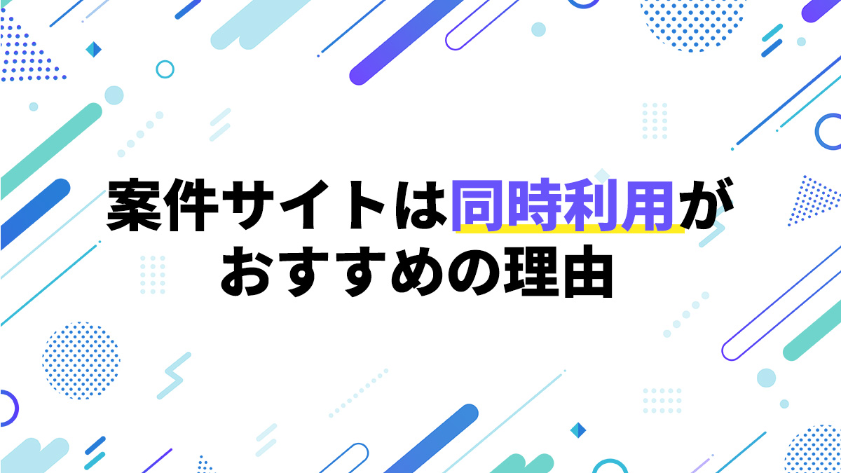 案件サイトは同時利用がおすすめの理由