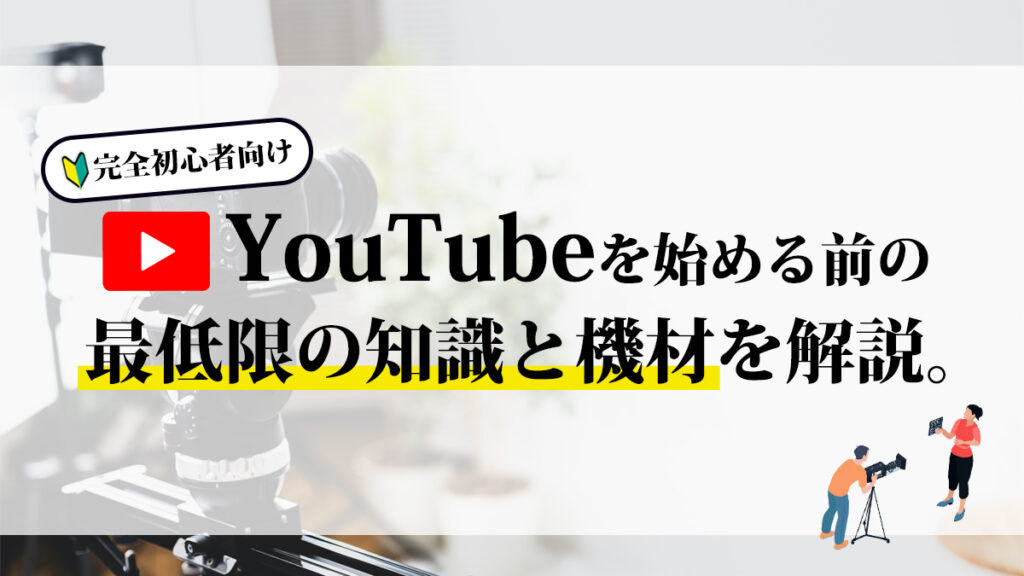 【完全初心者向け】YouTubeを始める前に最低限知っておきたい知識や機材をわかりやすく解説します